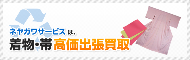 ネヤガワサービスは、着物・帯高価出張買取