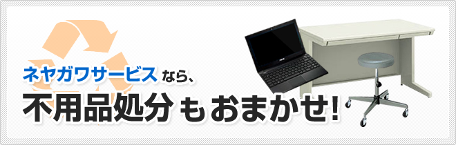 ネヤガワサービスなら、不用品処分もおまかせ!