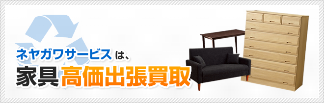 ネヤガワサービスは、家具高価出張買取
